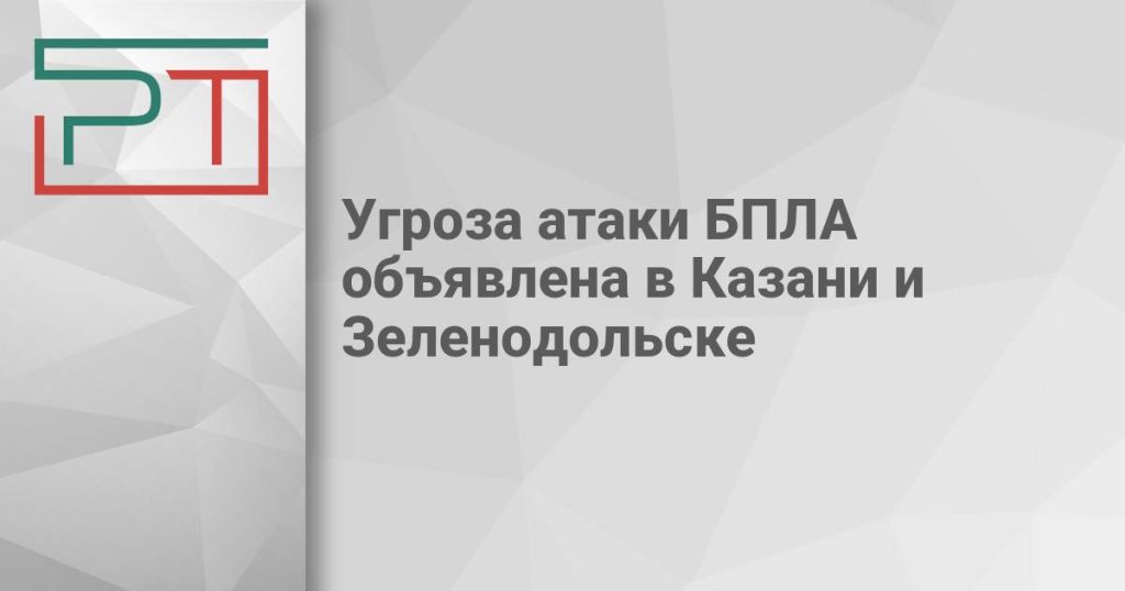 Угроза атаки БПЛА объявлена в Казани и Зеленодольске