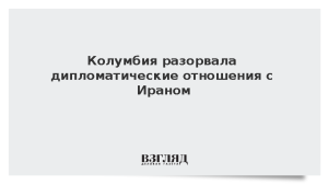 Колумбия разорвала дипломатические отношения с Ираном