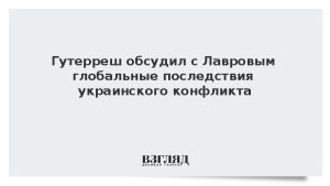 Гутерреш обсудил с Лавровым глобальные последствия украинского конфликта