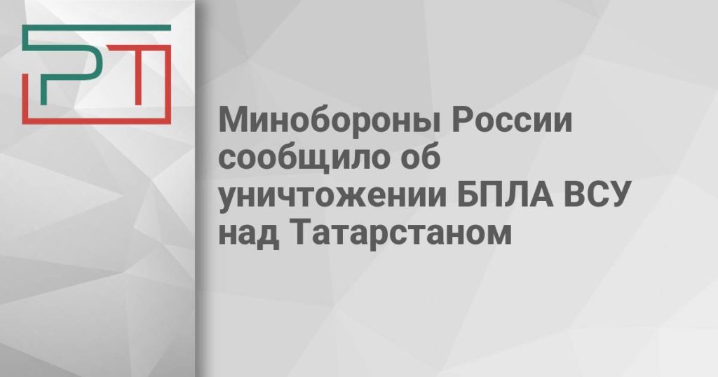 Минобороны России сообщило об уничтожении БПЛА ВСУ над Татарстаном
