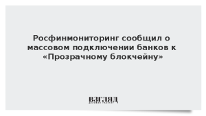 Росфинмониторинг сообщил о массовом подключении банков к «Прозрачному блокчейну»