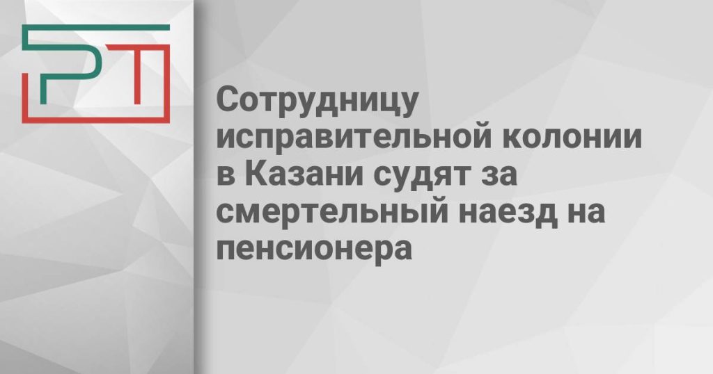 Сотрудницу исправительной колонии в Казани судят за смертельный наезд на пенсионера