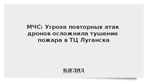 МЧС: Угроза повторных атак дронов осложнила тушение пожара в ТЦ Луганска