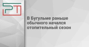 В Бугульме раньше обычного начался отопительный сезон