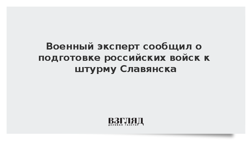 Военный эксперт сообщил о подготовке российских войск к штурму Славянска