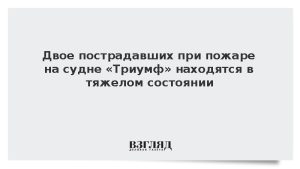 Состояние двоих пострадавших при пожаре на судне «Триумф» оценили как тяжелое