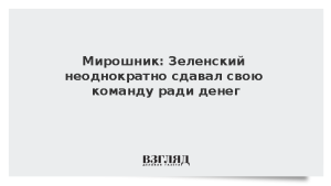 Мирошник: Зеленский неоднократно сдавал свою команду ради денег