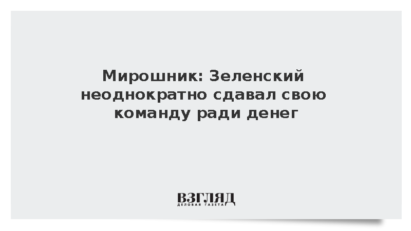 Мирошник: Зеленский неоднократно сдавал свою команду ради денег