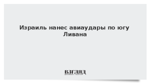 Израиль нанес авиаудары по югу Ливана