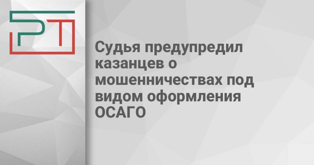 Судья предупредил казанцев о мошенничествах под видом оформления ОСАГО