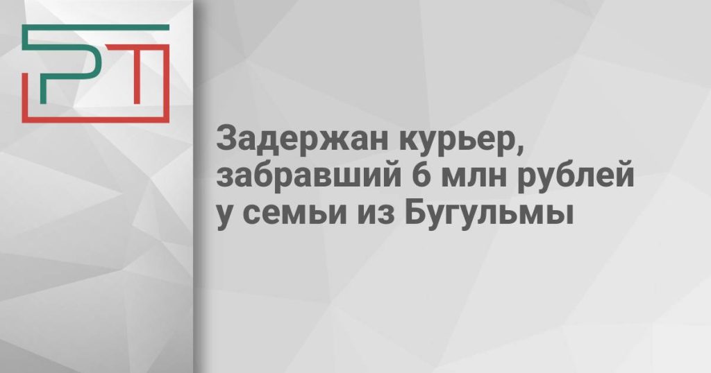 Задержан курьер, забравший 6 млн рублей у семьи из Бугульмы