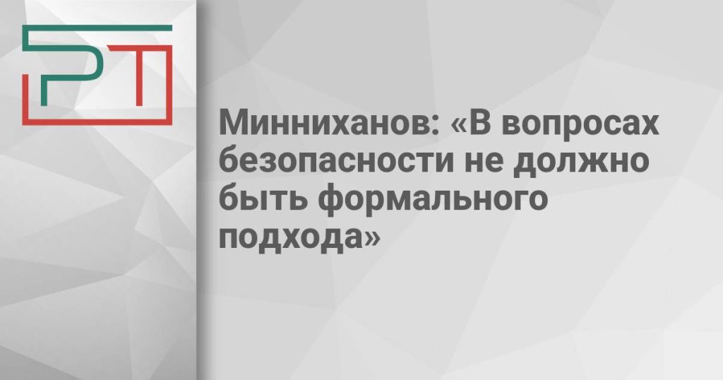 Минниханов: «В вопросах безопасности не должно быть формального подхода»