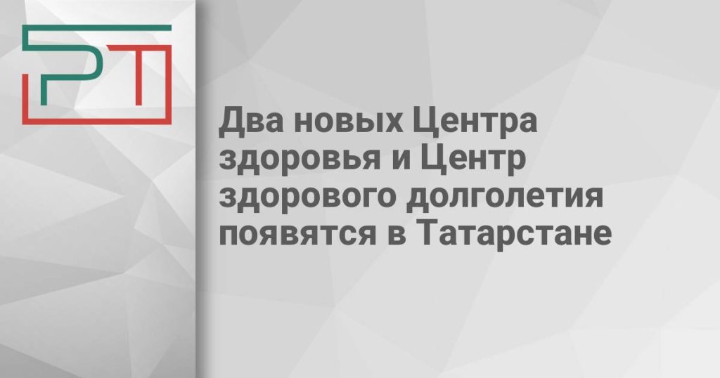 Два новых Центра здоровья и Центр здорового долголетия появятся в Татарстане