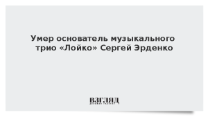 Умер основатель музыкального трио «Лойко» Сергей Эрденко