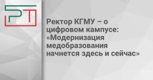 Ректор КГМУ – о цифровом кампусе: «Модернизация медобразования начнется здесь и сейчас»