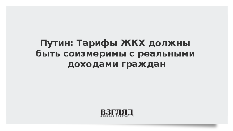 Путин: Тарифы ЖКХ должны быть соизмеримы с реальными доходами граждан