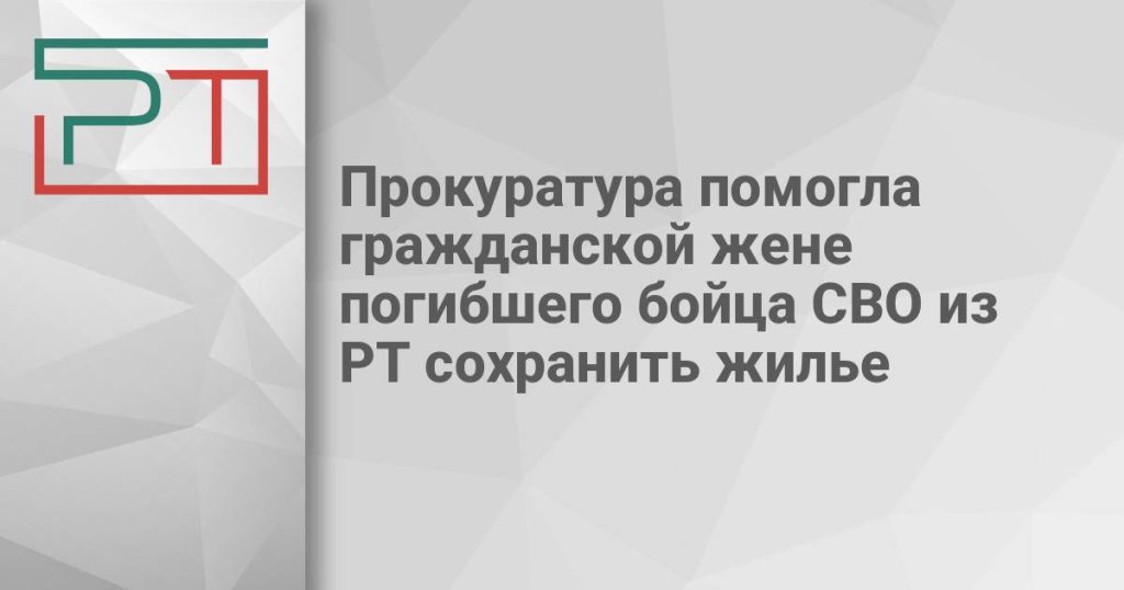 Прокуратура помогла гражданской жене погибшего бойца СВО из РТ сохранить жилье