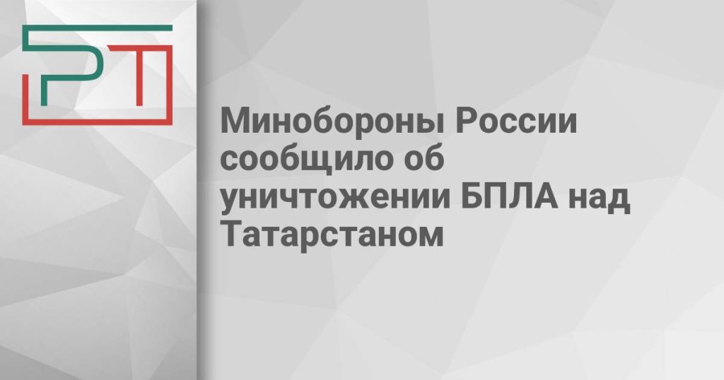 Минобороны России сообщило об уничтожении БПЛА над Татарстаном