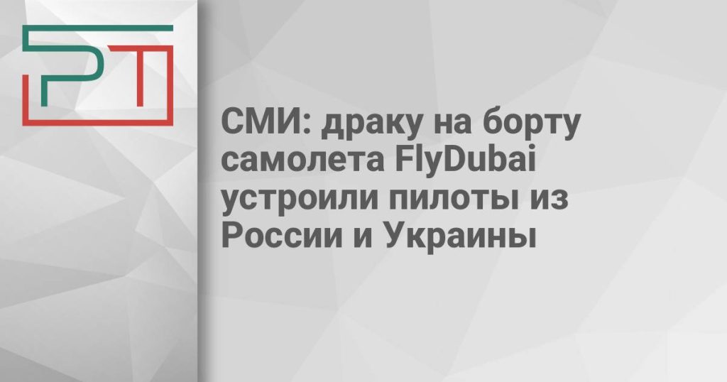 СМИ: драку на борту самолета FlyDubai устроили пилоты из России и Украины