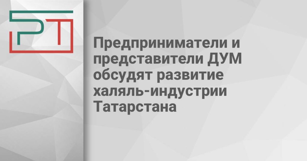 Предприниматели и представители ДУМ обсудят развитие халяль-индустрии Татарстана
