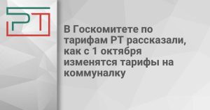 В Госкомитете по тарифам РТ рассказали, как с 1 октября изменятся тарифы на коммуналку