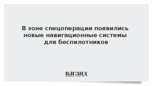 В зоне спецоперации появились новые навигационные системы для беспилотников