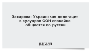 Захарова: Украинская делегация в кулуарах ООН спокойно общается по-русски