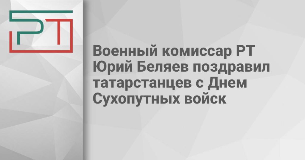 Военный комиссар РТ Юрий Беляев поздравил татарстанцев с Днем Сухопутных войск