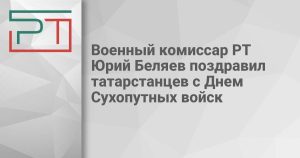 Военный комиссар РТ Юрий Беляев поздравил татарстанцев с Днем Сухопутных войск