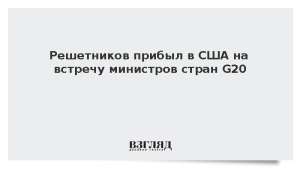 Решетников прибыл в США на встречу министров стран G20
