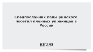 Спецпосланник папы римского посетил пленных украинцев в России