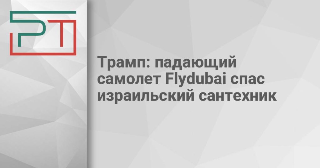 Трамп: падающий самолет Flydubai спас израильский сантехник