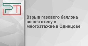 Взрыв газового баллона вынес стену в многоэтажке в Одинцове