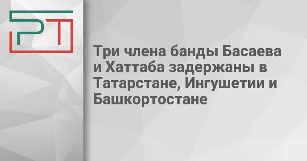 Три члена банды Басаева и Хаттаба задержаны в Татарстане, Ингушетии и Башкортостане
