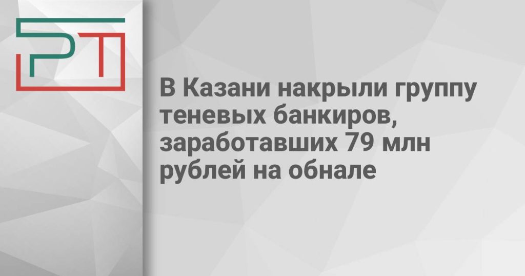В Казани накрыли группу теневых банкиров, заработавших 79 млн рублей на обнале