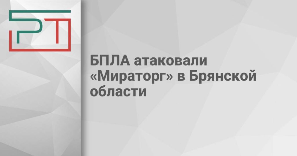 БПЛА атаковали «Мираторг» в Брянской области