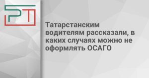 Татарстанским водителям рассказали, в каких случаях можно не оформлять ОСАГО