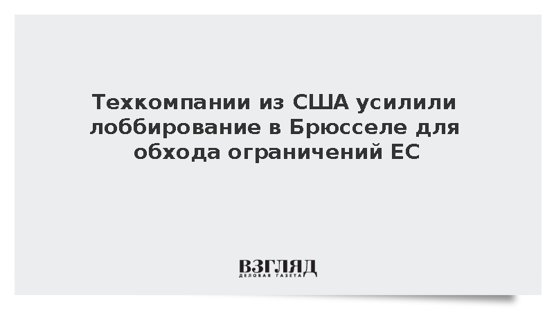 Техкомпании из США усилили лоббирование в Брюсселе для обхода ограничений ЕС