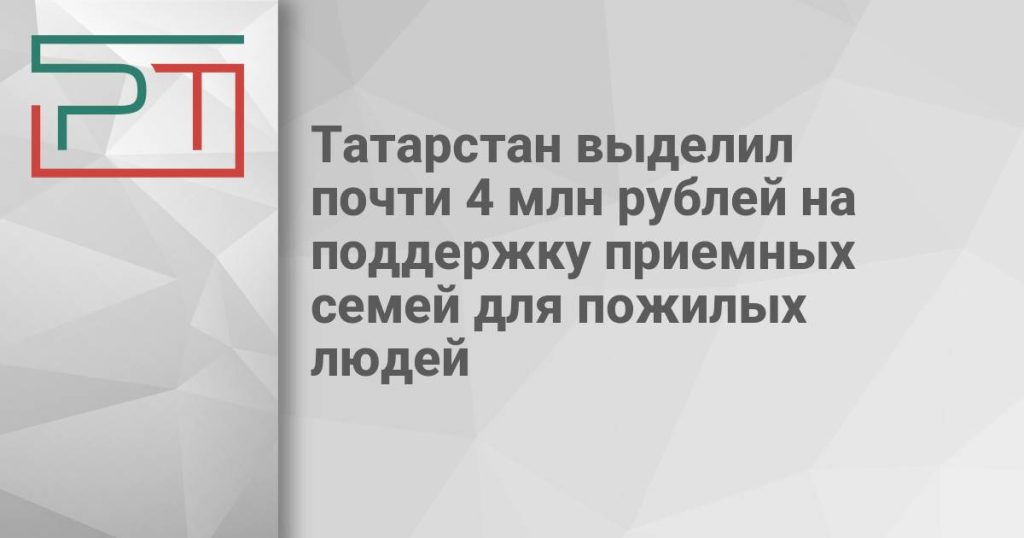 Татарстан выделил почти 4 млн рублей на поддержку приемных семей для пожилых людей