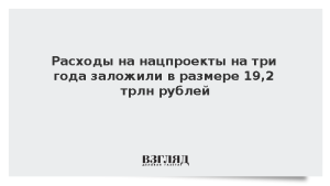 Расходы на нацпроекты на три года заложили в размере 19,2 трлн рублей