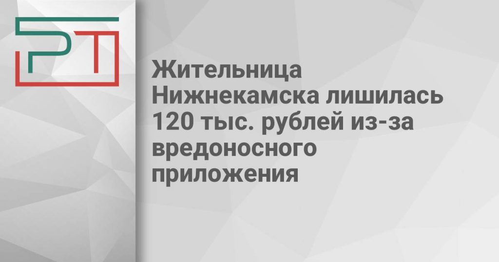 Жительница Нижнекамска лишилась 120 тыс. рублей из-за вредоносного приложения