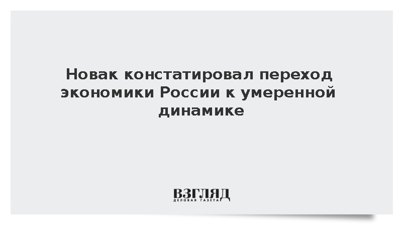 Новак констатировал переход экономики России к умеренной динамике