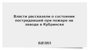 Власти рассказали о состоянии пострадавшей при пожаре на заводе в Кубринске