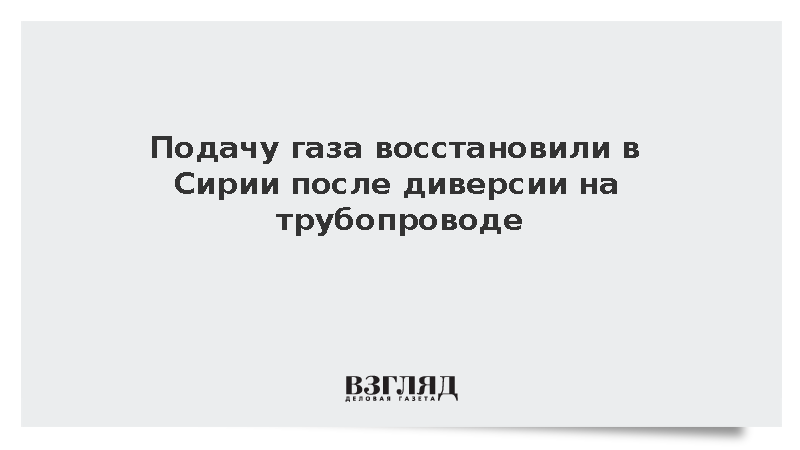 Подачу газа восстановили в Сирии после диверсии на трубопроводе