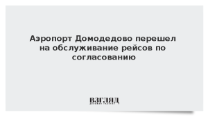 Аэропорт Домодедово перешел на обслуживание рейсов по согласованию
