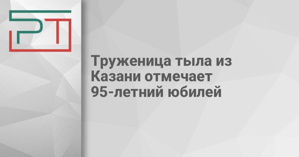 Труженица тыла из Казани отмечает 95-летний юбилей