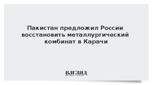 Пакистан предложил России восстановить металлургический комбинат в Карачи