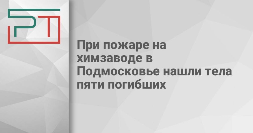 При пожаре на химзаводе в Подмосковье нашли тела пяти погибших