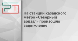 На станции казанского метро «Северный вокзал» произошло задымление