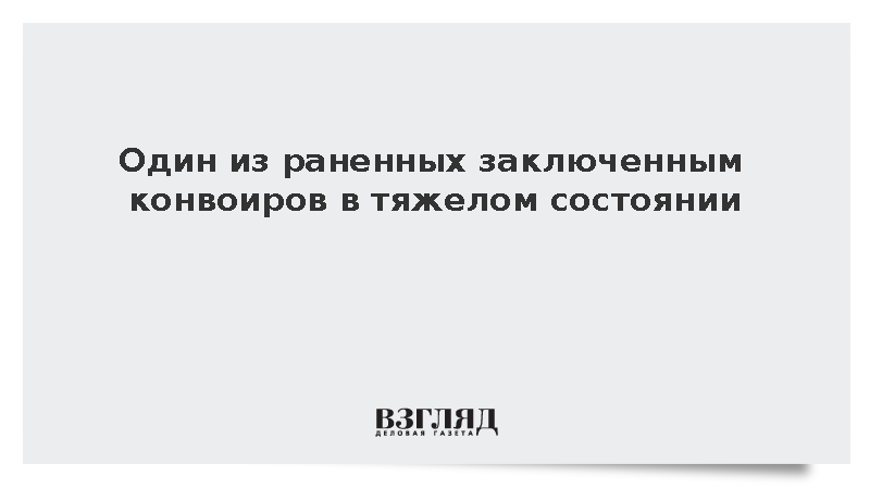 Один из раненных заключенным конвоиров в тяжелом состоянии